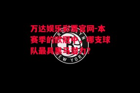 万达娱乐彩票官网-本赛季的欧冠中，哪支球队最具黑马潜力？