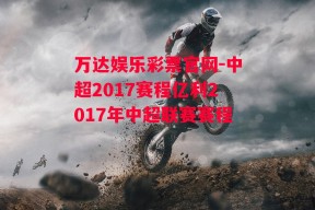 万达娱乐彩票官网-中超2017赛程亿利2017年中超联赛赛程