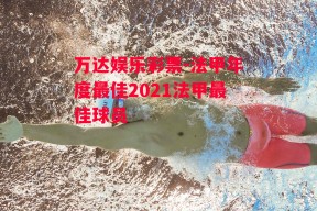 万达娱乐彩票-法甲年度最佳2021法甲最佳球员