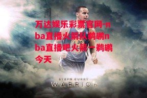 万达娱乐彩票官网-nba直播火箭队鹈鹕nba直播吧火箭一鹈鹕今天