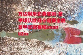 万达娱乐彩票官网-意甲球队欧冠小组赛全胜意甲欧冠赛程iman02in