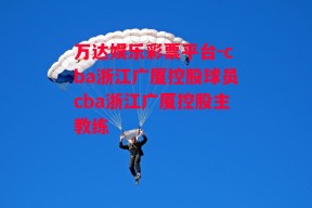 万达娱乐彩票平台-cba浙江广厦控股球员cba浙江广厦控股主教练